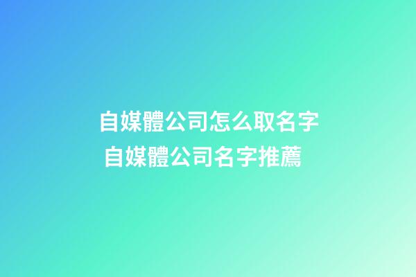 自媒體公司怎么取名字 自媒體公司名字推薦-第1張-公司起名-玄機派
